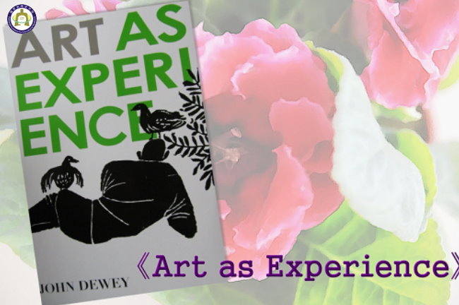 J. Dewey《藝術即經驗》一書之簡介－教學中美感經驗的探索與課程建構經典研討會（三）